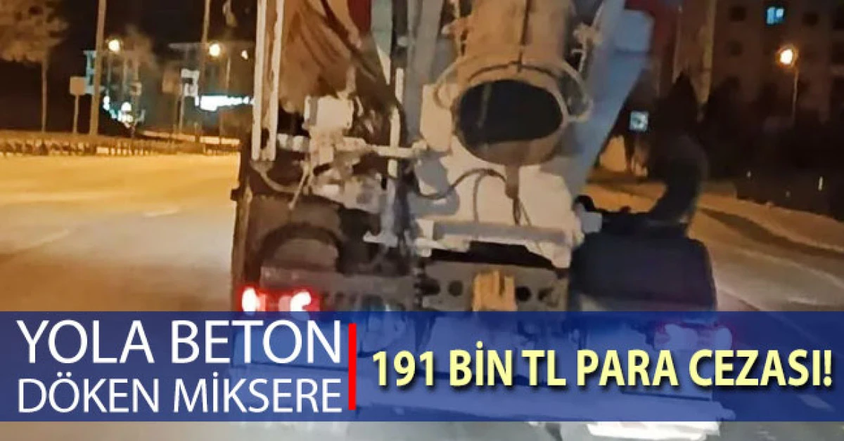 1 kilometre boyunca yola beton d&ouml;ken miksere 191 bin lira ceza kesildi