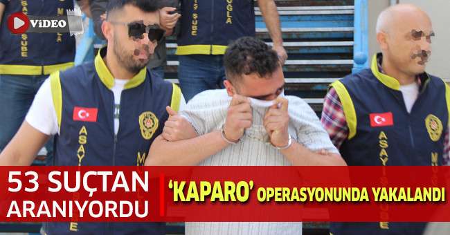 53 Suçtan Aranıyordu, ‘Kaparo’ operasyonunda yakalandı