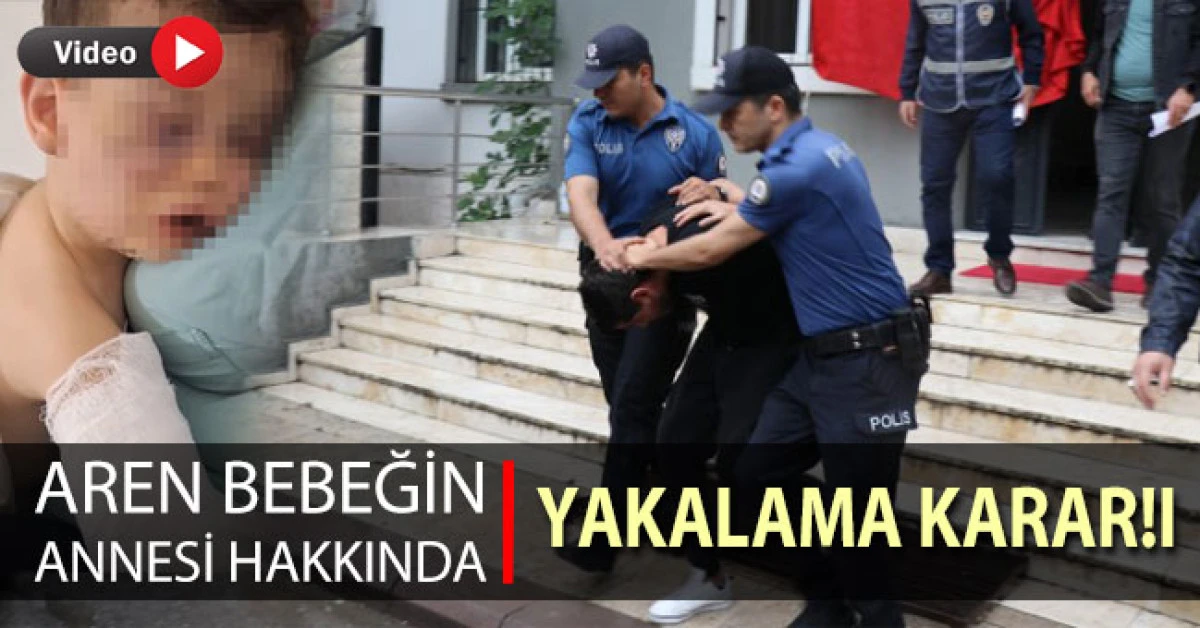 Aren bebeğin annesi hakkında yakalama kararı çıkarıldı