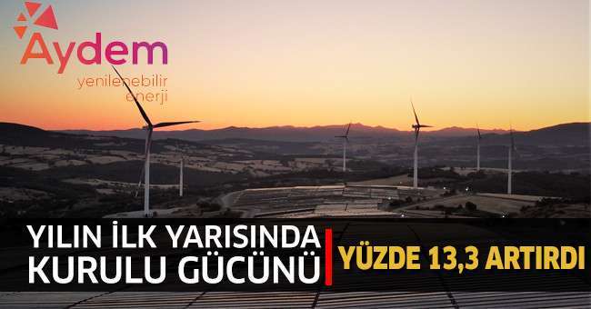 Aydem Yenilenebilir Enerji, Yılın İlk Yarısında Kurulu Gücünü Yüzde 13,3 Artırdı