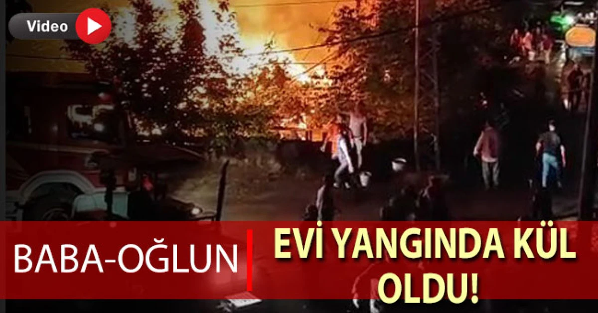 Baba oğlun evi yangında k&uuml;l oldu