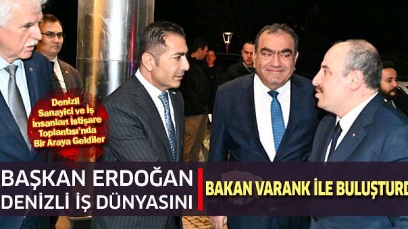 Başkan Erdoğan, Denizli İş Dünyasını Bakan Varank İle Buluşturdu