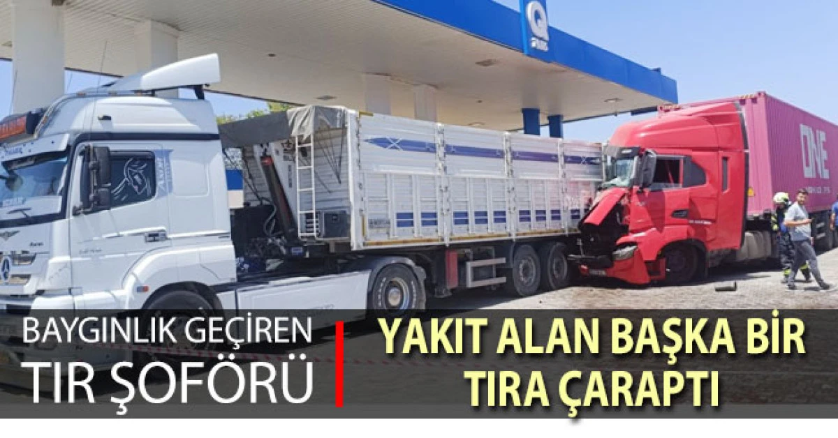 Baygınlık ge&ccedil;iren tır şof&ouml;r&uuml; istasyonda yakıt alan başka bir tıra &ccedil;arptı