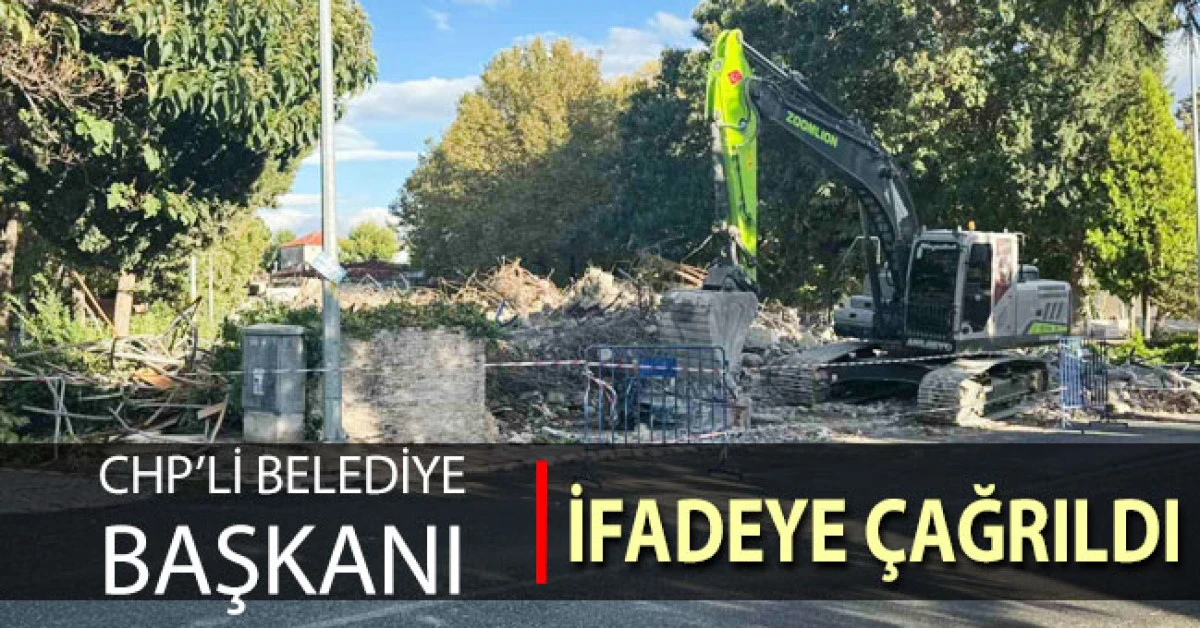 Belediye iş merkezini yıkan CHP’li Başkan ifadeye çağırıldı