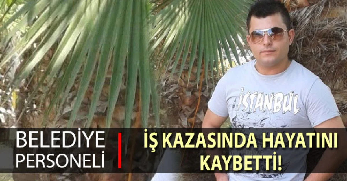 Belediye personeli iş kazasında hayatını kaybetti