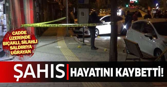 Cadde üzerinde bıçaklı, silahlı saldırıya uğrayan şahıs hayatını kaybetti