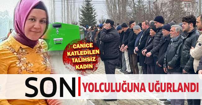 Canice katledilen talihsiz kadın son yolculuğuna uğurlandı