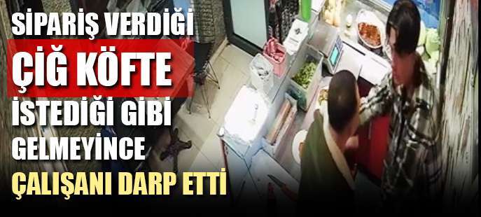 Sipariş verdiği çiğ köfte istediği gibi gelmeyince çalışanı darp etti