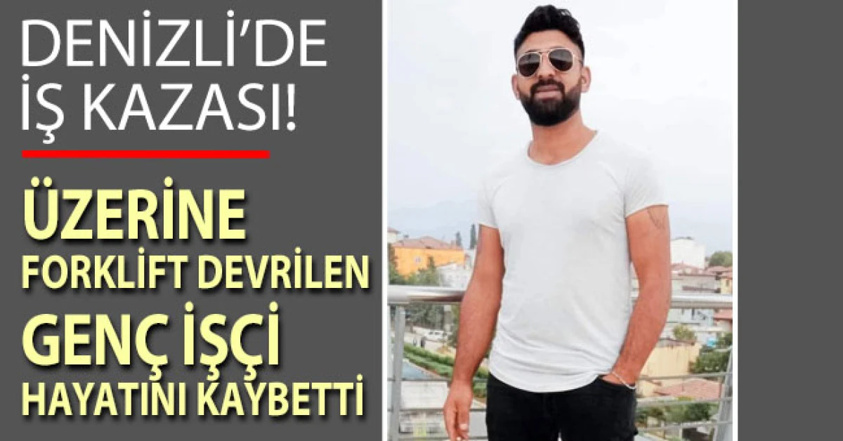 Denizli&rsquo;de iş kazasında &uuml;zerine forklift devrilen gen&ccedil; hayatını kaybetti