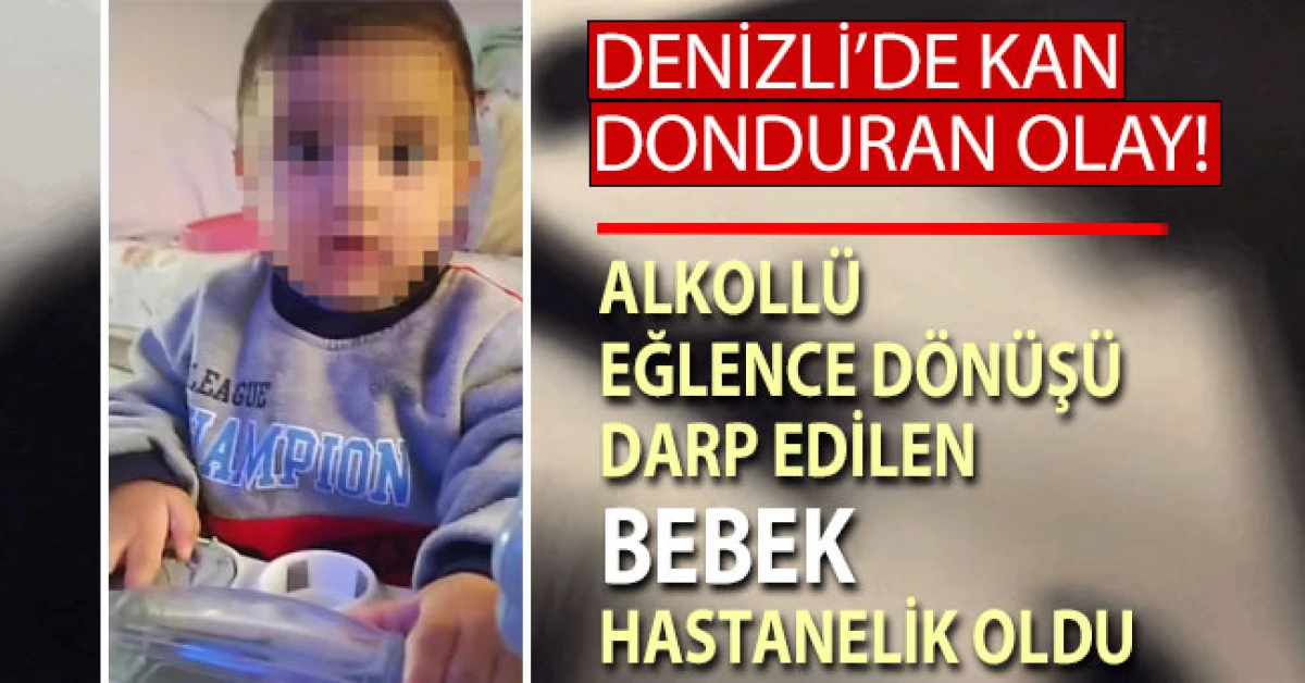 Denizli&rsquo;de kan donduran olay: Alkoll&uuml; eğlence d&ouml;n&uuml;ş&uuml; darp edilen bebek hastanelik oldu