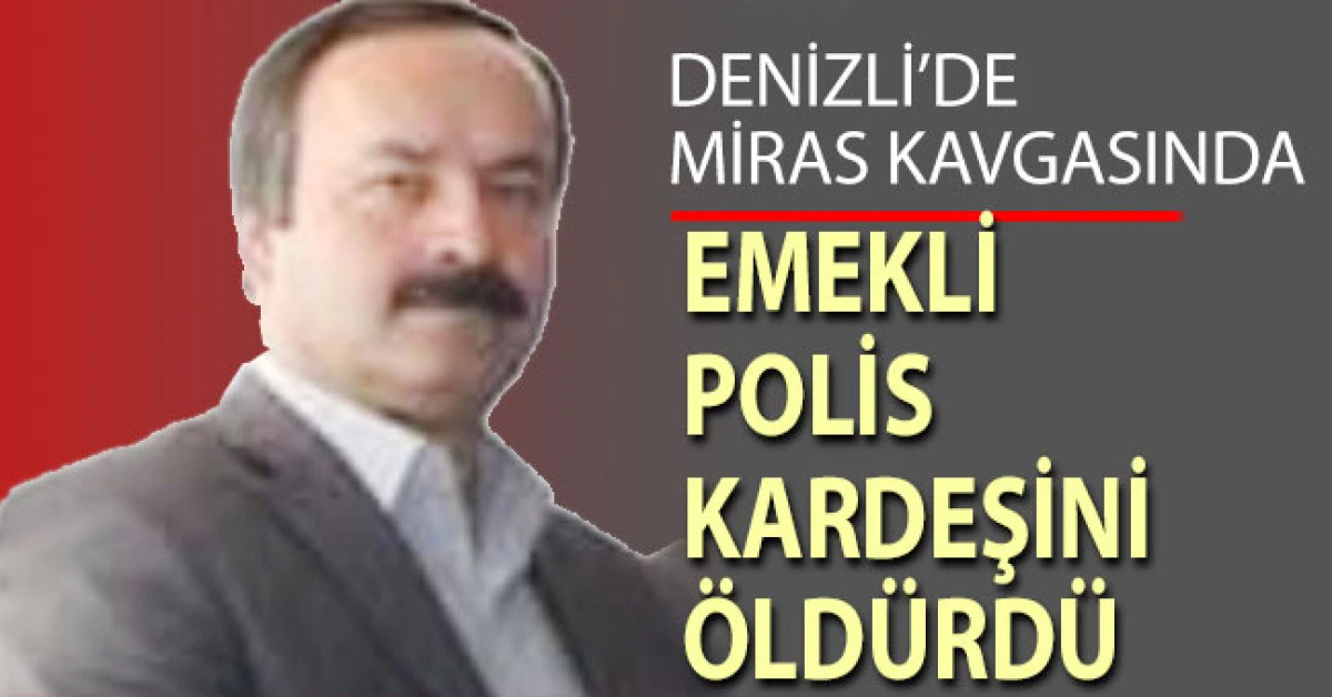 Denizli&rsquo;de miras kavgasında emekli polis kardeşini &ouml;ld&uuml;rd&uuml;