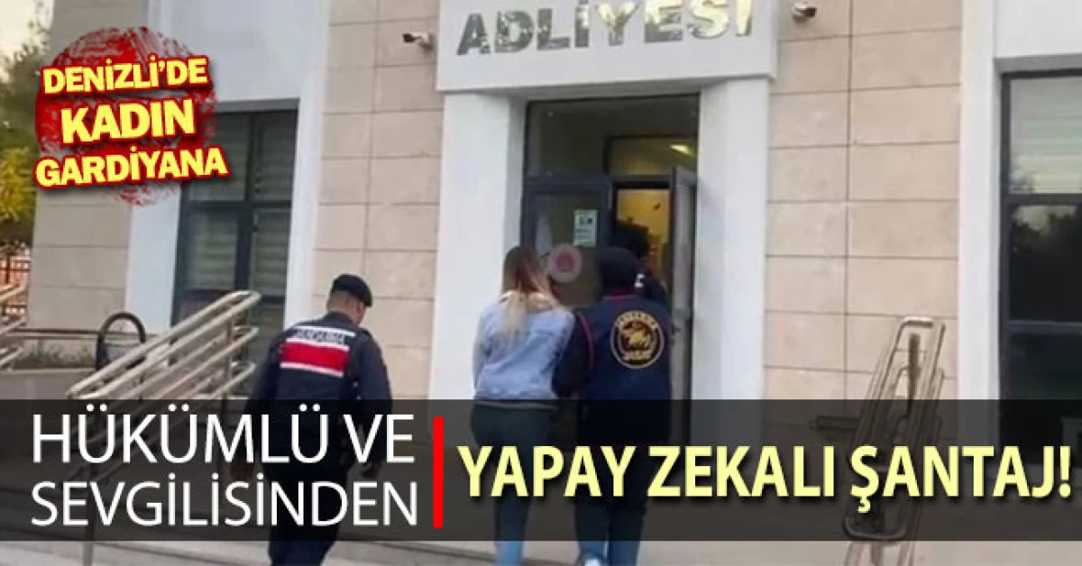 Denizli'de sabıkalı sevgili, kadın gardiyana yapay zekayla oluşturduğu görüntüyle şantaj yaptı