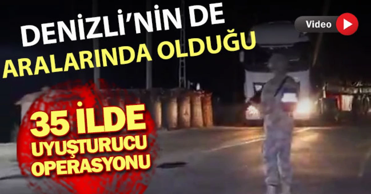 Denizli&rsquo;nin de aralarında olduğu 35 ilde d&uuml;zenlenen uyuşturucu operasyonu
