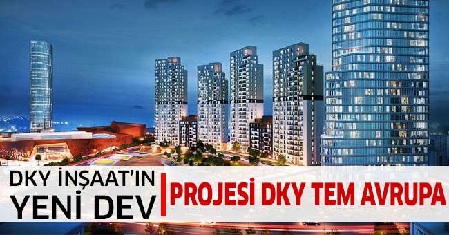 DKY İnşaat’ın Yeni Dev Projesi DKY TEM Avrupa