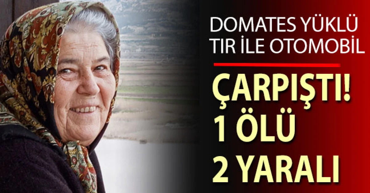 Domates y&uuml;kl&uuml; tır ile otomobil &ccedil;arpıştı: 1 &ouml;l&uuml;, 2 yaralı