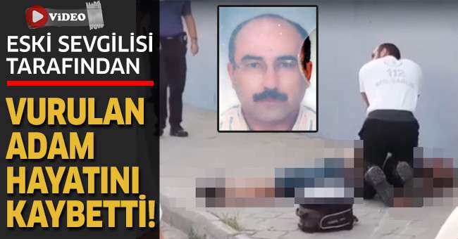 Eski sevgilisi tarafından vurulan adam hayatını kaybetti