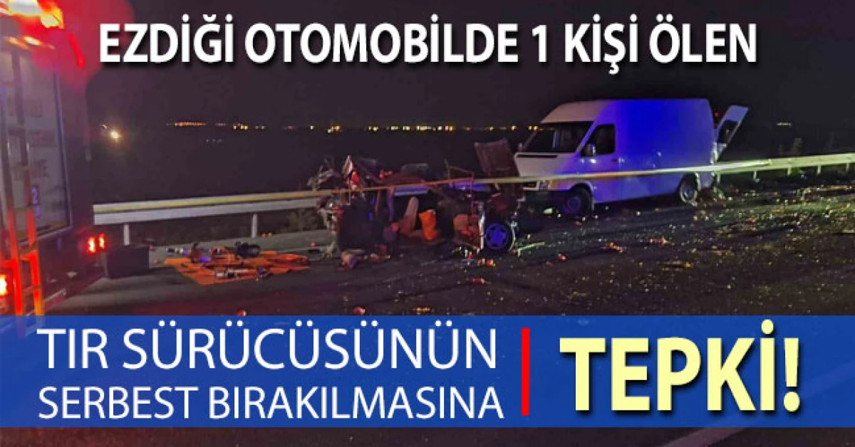 Ezdiği otomobilde 1 kişi &ouml;len tır s&uuml;r&uuml;c&uuml;s&uuml;n&uuml;n serbest bırakılmasına tepki