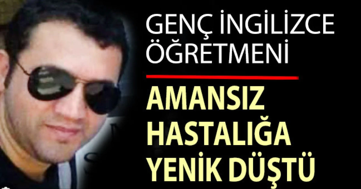 Genç öğretmen amansız hastalığa yenildi