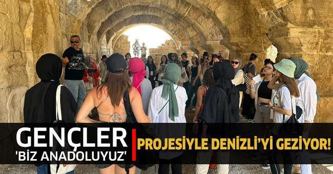Gençler 'Biz Anadoluyuz' projesiyle Denizli’yi gezdi