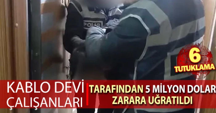 Kablo devi &ccedil;alışanları tarafından 5 milyon dolar zarara uğratıldı! 6 tutuklama