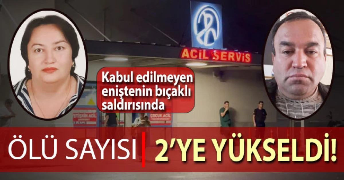 Kabul edilmeyen eniştenin bı&ccedil;aklı saldırısında &ouml;l&uuml; sayısı 2&rsquo;ye y&uuml;kseldi