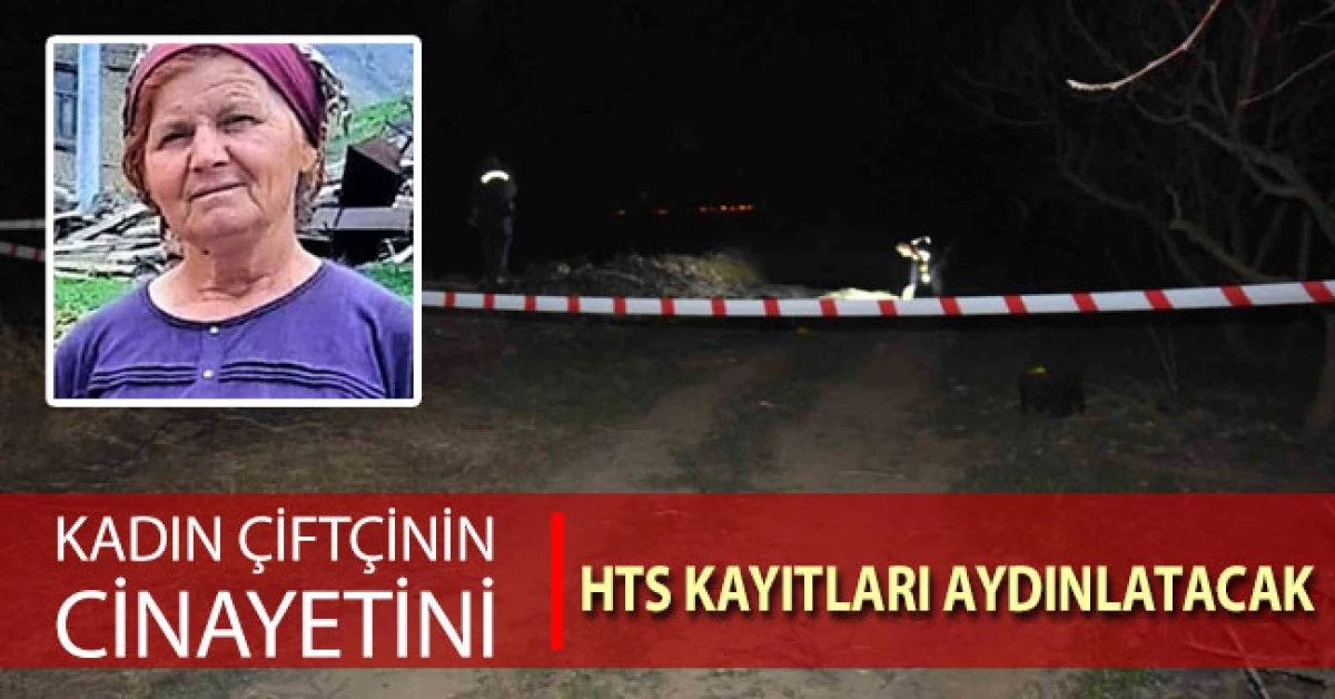 Kadın çiftçinin cinayetini HTS kayıtları aydınlatacak