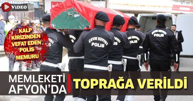 Kalp kirizinden vefat eden polis memuru gözyaşları arasında toprağa verildi