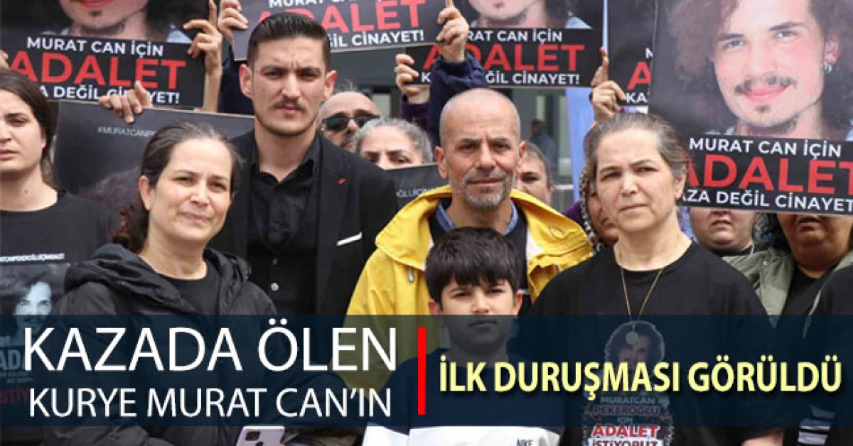 Kazada &ouml;len kurye Murat Can&rsquo;ın ilk duruşması g&ouml;r&uuml;ld&uuml;