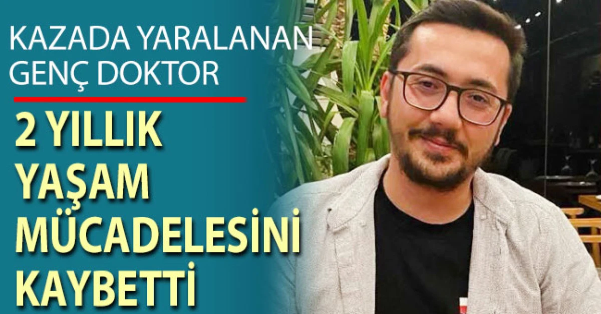 Kazada yaralanan gen&ccedil; doktor 2 yıllık yaşam m&uuml;cadelesini kaybetti
