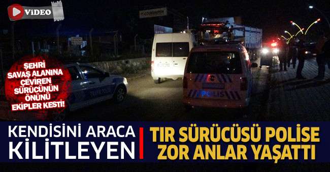 Kendisini araca kilitleyen tır sürücüsü polise zor anlar yaşattı