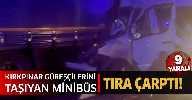 Kırkpınar güreşçilerini taşıyan minibüs tıra çarptı: 9 yaralı