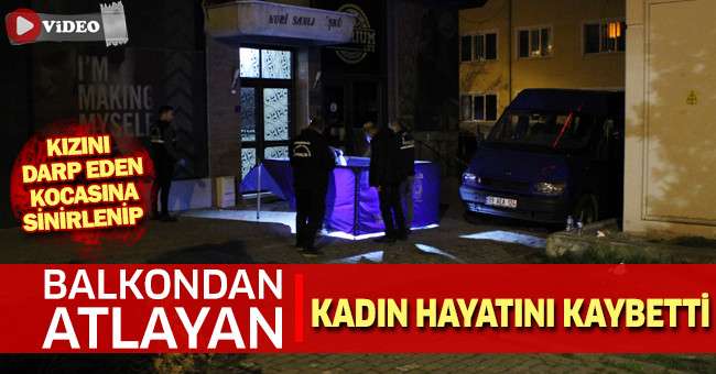 Kızını darp eden kocasına sinirlenip balkondan atlayan kadın hayatını kaybetti