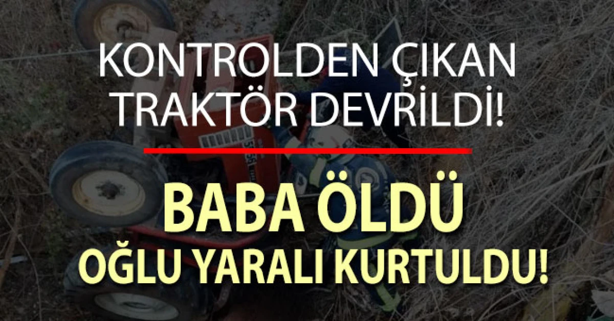 Kontrolden &ccedil;ıkan trakt&ouml;r devrildi; Baba &ouml;ld&uuml;, oğlu yaralı kurtuldu