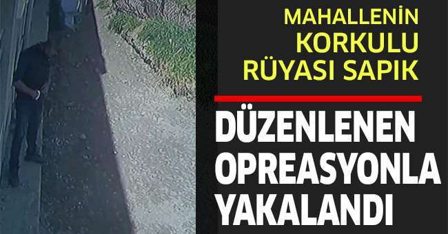 Mahallenin korkulu rüyası haline gelen sapık yakalandı