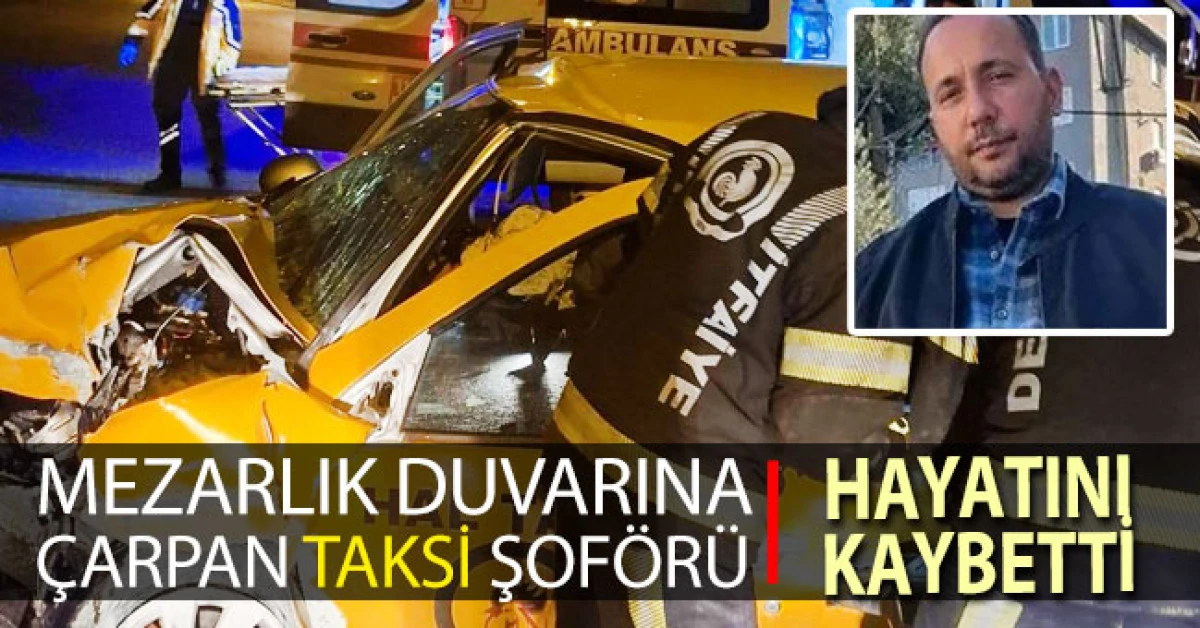 Mezarlık duvarına &ccedil;arpan taksi s&uuml;r&uuml;c&uuml;s&uuml; hayatını kaybetti
