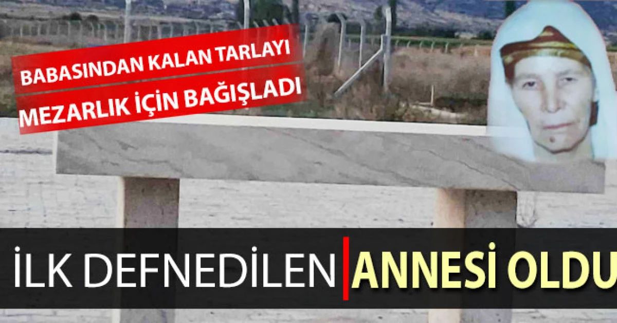 Miras kalan tarlasını mezarlık i&ccedil;in bağışladı, ilk defnedilen annesi oldu