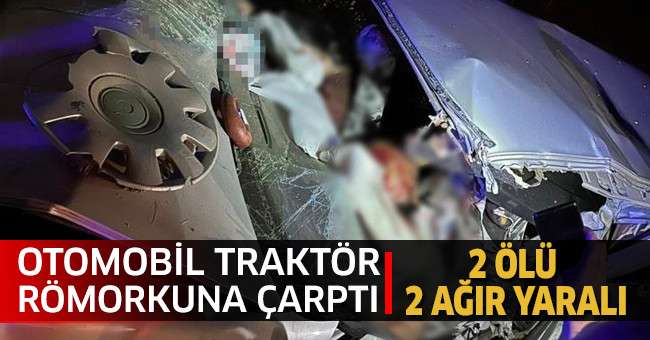 Otomobil Traktör Römorkuna Çarptı: 2 Ölü, 2 Ağır Yaralı