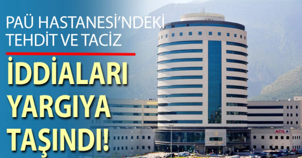 PA&Uuml; Hastanesindeki tehdit ve taciz iddiaları yargıya taşındı