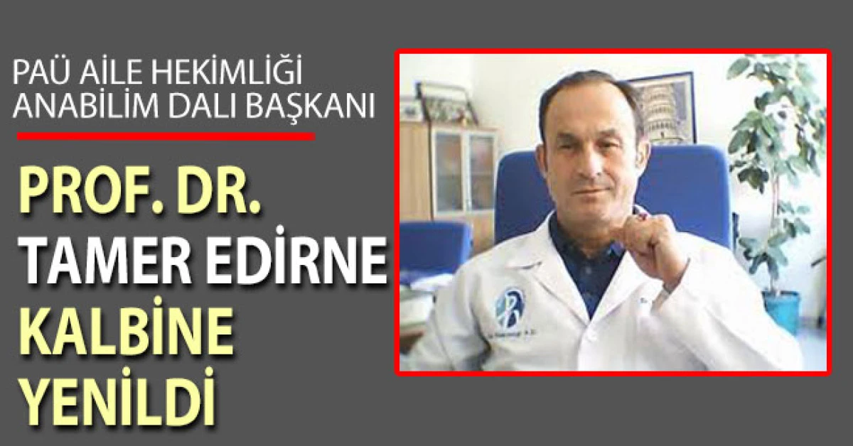 Prof. Dr. Tamer Edirne kalbine yenildi