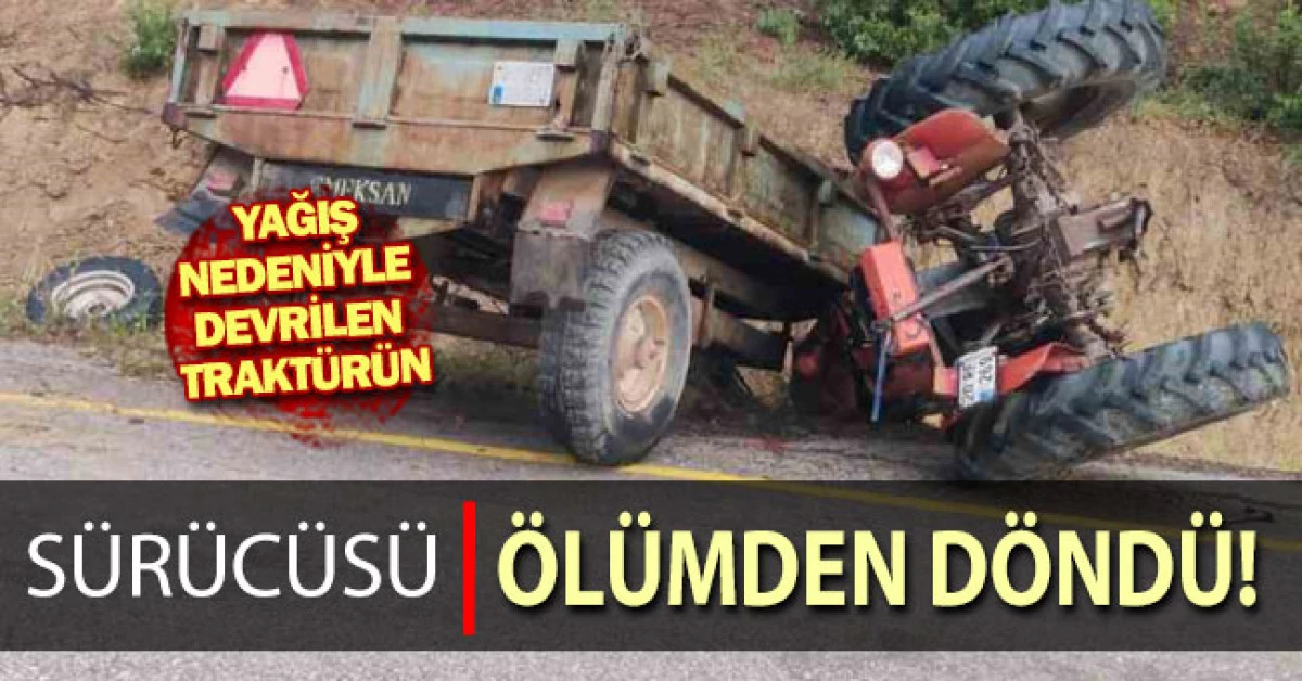 Sağanak yağış nedeniyle devrilen trakt&ouml;r s&uuml;r&uuml;c&uuml;s&uuml; yaralandı