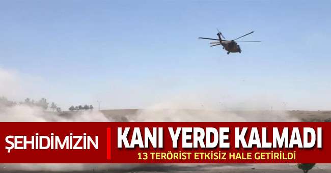 Şehidimizin kanı yerde kalmadı, 13 terörist etkisiz hale getirildi