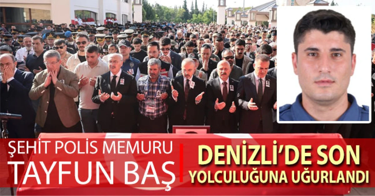 Şehit Polis Memuru Tayfun Baş, Denizli&rsquo;de son yolculuğuna uğurlandı