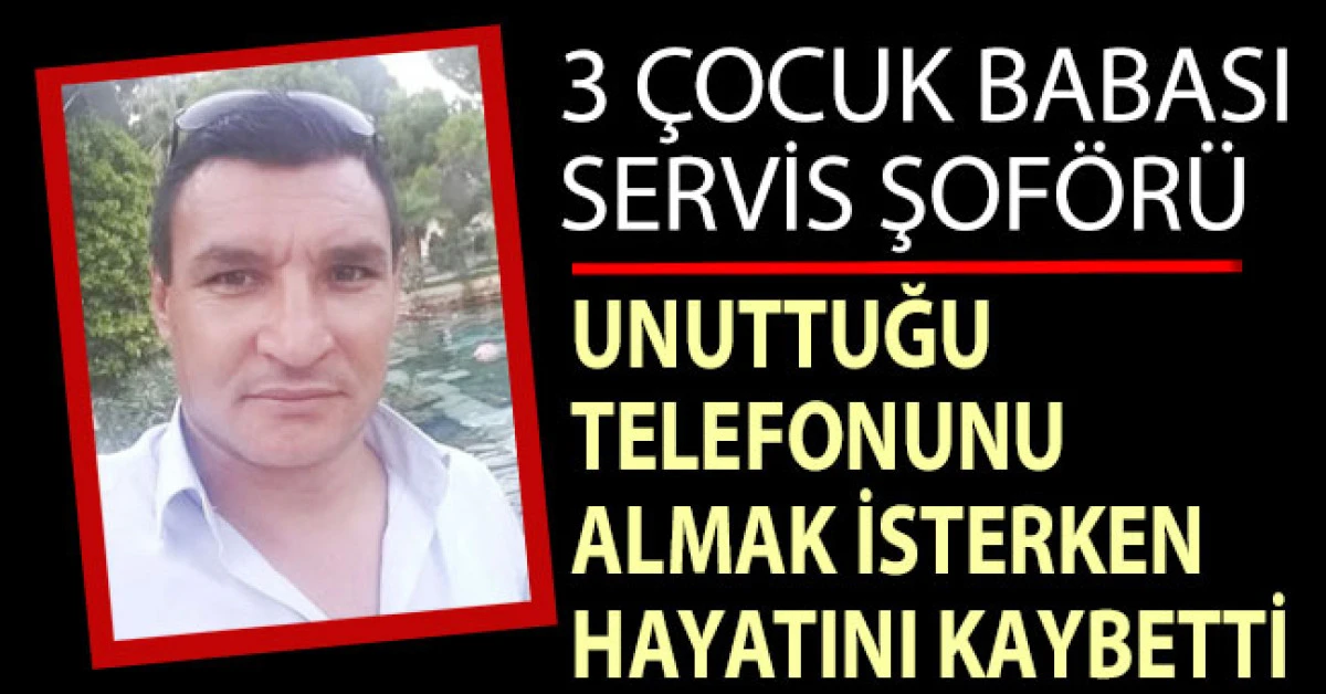Servis şof&ouml;r&uuml; unuttuğu telefonunu almak isterken yaşanan kazada hayatını kaybetti