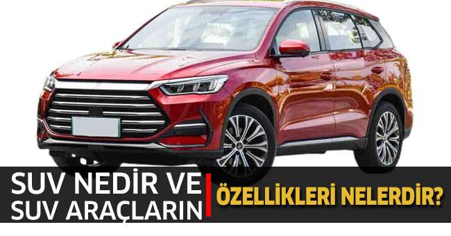 SUV Nedir ve SUV Araçların Özellikleri Nelerdir?