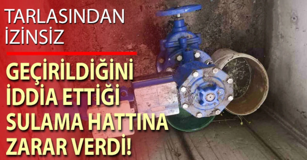 Tarlasından izinsiz ge&ccedil;irildiğini iddia ettiği sulama hattına yeniden zarar verdi