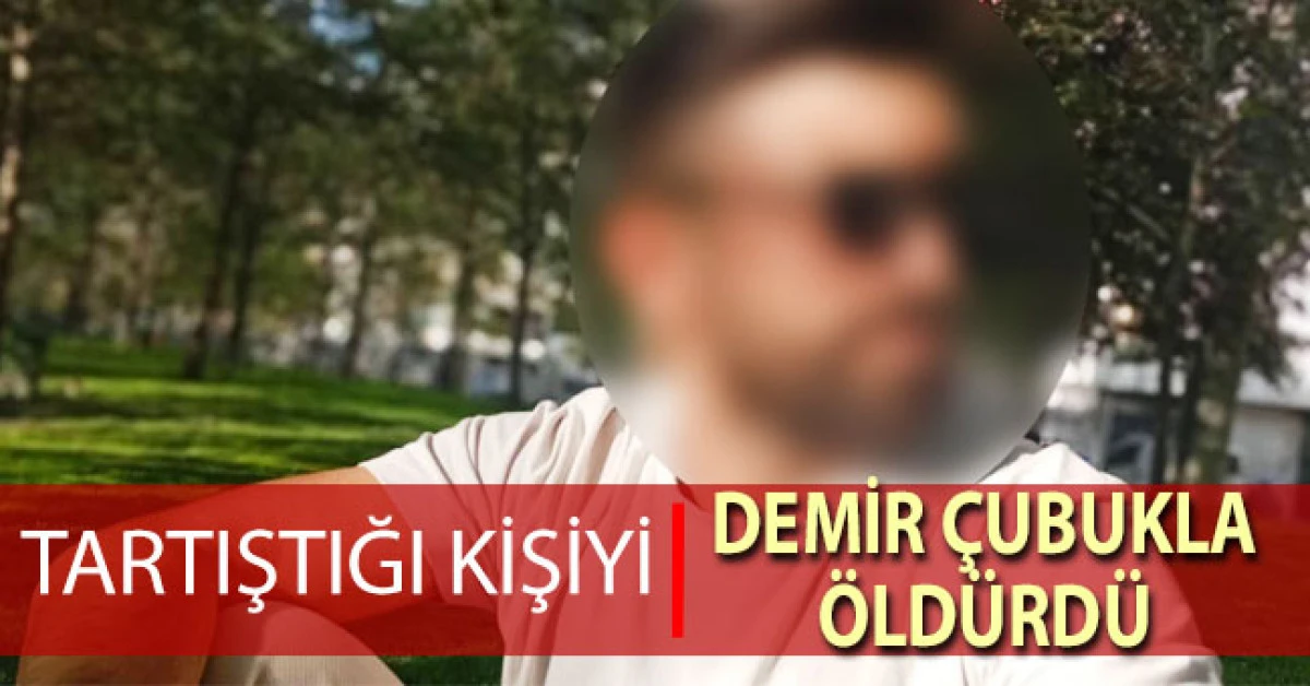 Tartıştığı kişiyi demir &ccedil;ubukla &ouml;ld&uuml;rd&uuml;