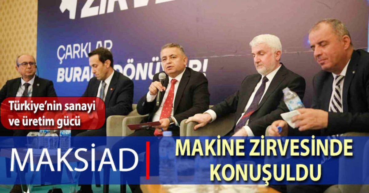 Türkiye’nin sanayi ve üretim gücü MAKSİAD Makine Zirvesinde konuşuldu