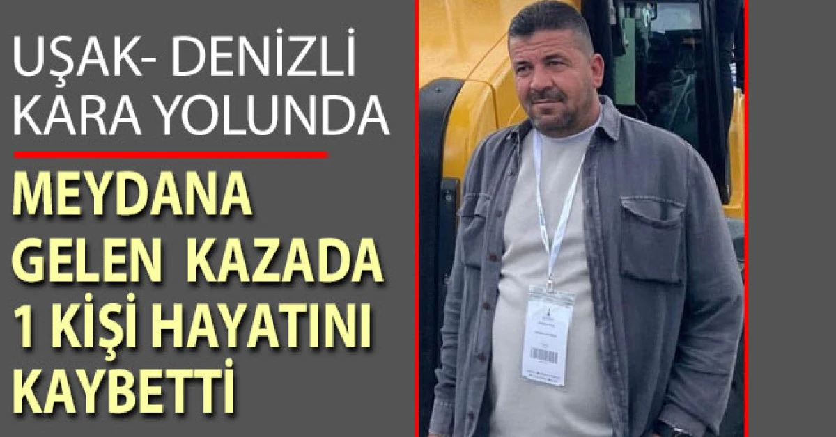 Uşak-Denizli Karayolunda meydana gelen kazada 1 kişi hayatını kaybetti
