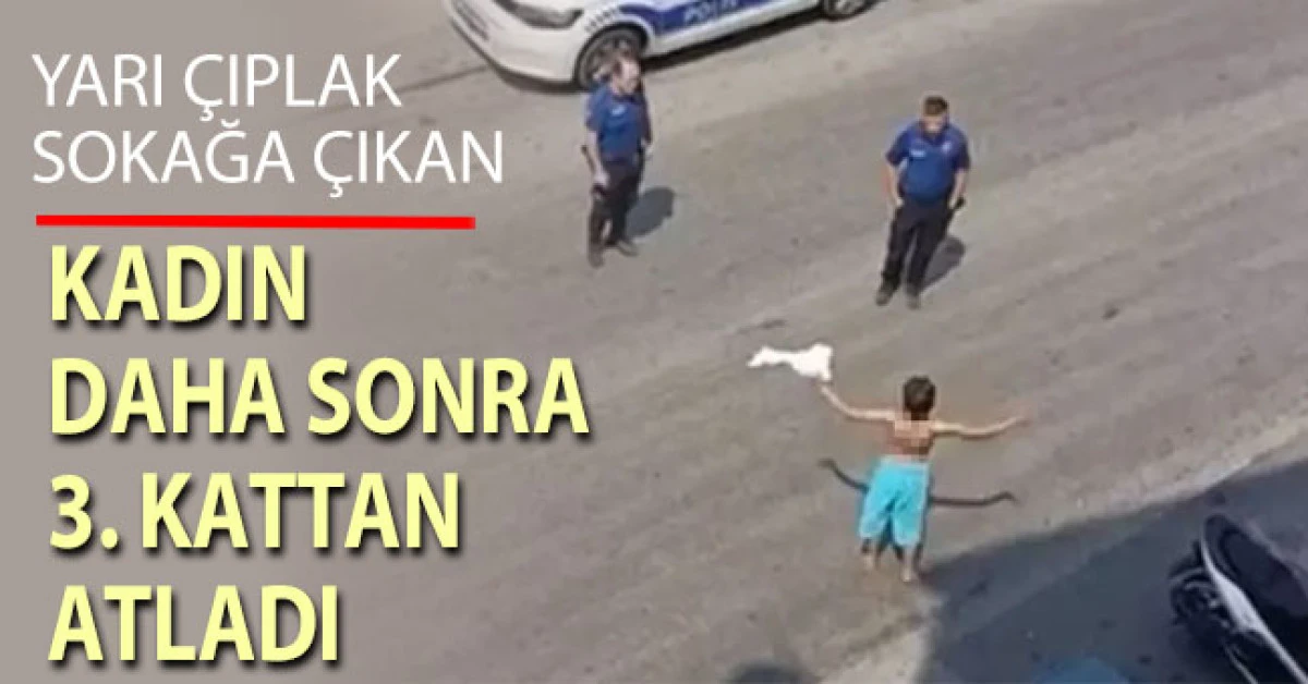 Yarı &ccedil;ıplak sokağa &ccedil;ıkan kadın daha sonra 3. kattan atladı