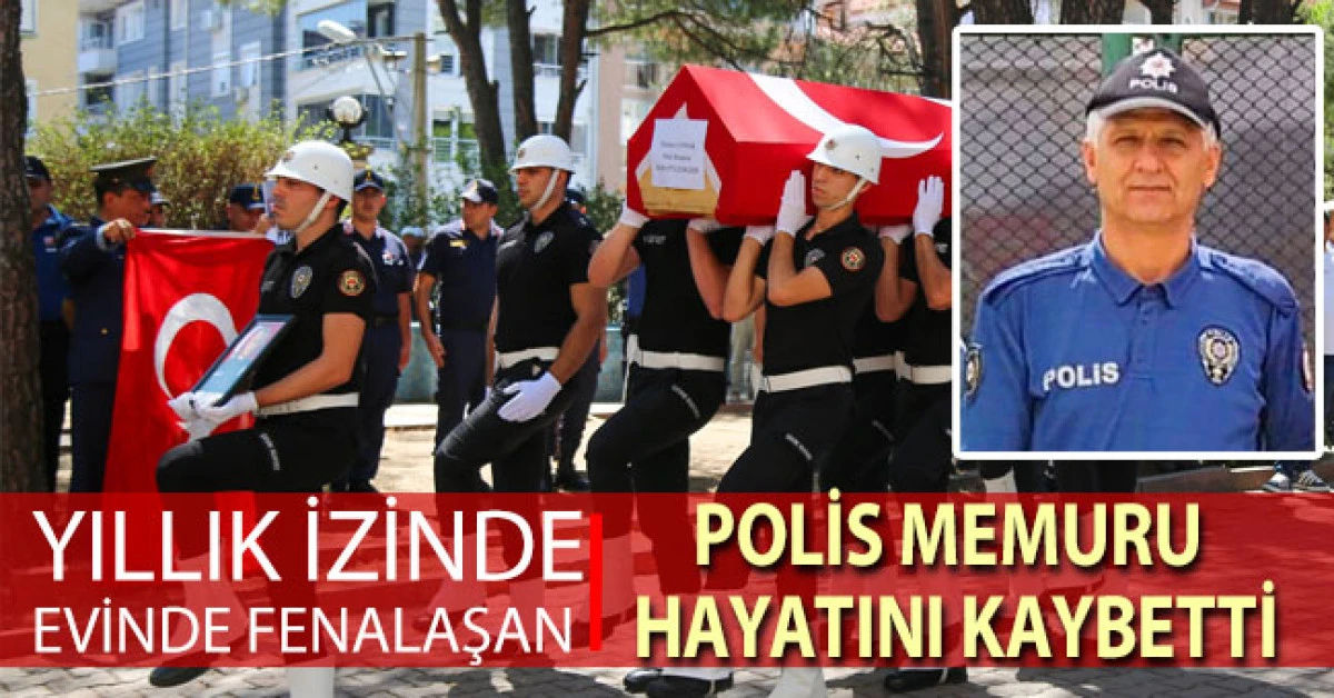 Yıllık izinde evinde fenalaşan polis memuru hayatını kaybetti